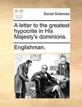 A Letter to the Greatest Hypocrite in His Majesty's Dominions.