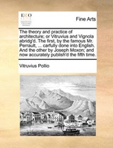 The theory and practice of architecture; or Vitruvius and Vignola abridg'd. The first, by the famous Mr. Perrault, ... carfully done into English. And the other by Joseph Moxon; and now accurately pub - Vitruvius Pollio - 9781170633502