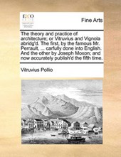 The theory and practice of architecture; or Vitruvius and Vignola abridg'd. The first, by the famous Mr. Perrault, ... carfully done into English. And the other by Joseph Moxon; and now accurately pub