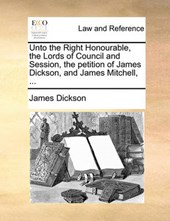 Unto the Right Honourable, the Lords of Council and Session, the Petition of James Dickson, and James Mitchell, ...