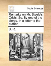 Remarks on Mr. Steele's Crisis, &C. by One of the Clergy. in a Letter to the Author.
