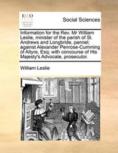 Information for the REV. MR William Leslie, Minister of the Parish of St. Andrews and Longbride, Pannel; Against Alexander Penrose-Cumming of Altyre, Esq; With Concourse of His Majesty's Advocate, Pro