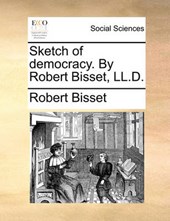 Sketch of Democracy. by Robert Bisset, LL.D.