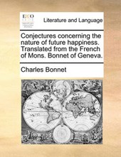 Conjectures Concerning the Nature of Future Happiness. Translated from the French of Mons. Bonnet of Geneva.