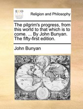 The pilgrim's progress, from this world to that which is to come. ... By John Bunyan. The fifty-first edition.