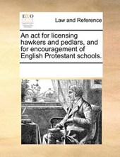 An ACT for Licensing Hawkers and Pedlars, and for Encouragement of English Protestant Schools.