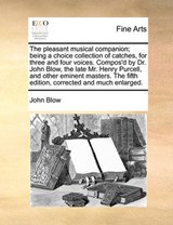 The Pleasant Musical Companion; Being a Choice Collection of Catches, for Three and Four Voices. Compos'd by Dr. John Blow, the Late Mr. Henry Purcell, and Other Eminent Masters. the Fifth Edition, Co - John Blow - 9781170767245