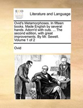 Ovid's Metamorphoses. in Fifteen Books. Made English by Several Hands. Adorn'd with Cuts. ... the Second Edition, with Great Improvements. by Mr. Sewell. Volume 1 of 2