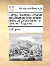 Eutropii Historiae Romanae Breviarium AB Urbe Condita Usque Ad Valentinianum Et Valentem Augustos.