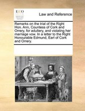 Remarks on the Trial of the Right Hon. Ann, Countess of Cork and Orrery, for Adultery, and Violating Her Marriage Vow. in a Letter to the Right Honourable Edmund, Earl of Cork and Orrery.