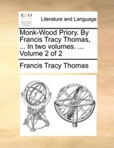 Monk-Wood Priory. by Francis Tracy Thomas, ... in Two Volumes. ... Volume 2 of 2 - Francis Tracy Thomas - 9781170831700