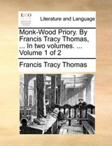 Monk-Wood Priory. by Francis Tracy Thomas, ... in Two Volumes. ... Volume 1 of 2 - Francis Tracy Thomas - 9781170831717