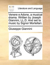 Venere E Adone, a Musical Drama. Written by Joseph Giannini, LL.D. and Set to Music by Signor Mortellari.