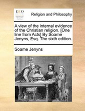 A View of the Internal Evidence of the Christian Religion. [One Line from Acts] by Soame Jenyns, Esq. the Sixth Edition.