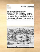 The Parliamentary Register; Or, History of the Proceedings and Debates of the House of Commons.