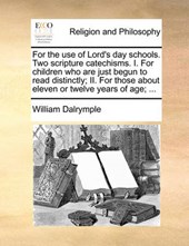 For the Use of Lord's Day Schools. Two Scripture Catechisms. I. for Children Who Are Just Begun to Read Distinctly; II. for Those about Eleven or Twelve Years of Age; ...