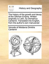 The History of the Growth and Decay of the Othman Empire. Written Originally in Latin, by Demetrius Cantemir, Translated Into English, from the Author's Own Manuscript - Voivode Of Moldavia Dimitrie Cantemir - 9781170998502
