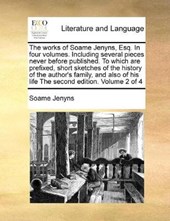 The Works of Soame Jenyns, Esq. in Four Volumes. Including Several Pieces Never Before Published. to Which Are Prefixed, Short Sketches of the History of the Author's Family, and Also of His Life the 
