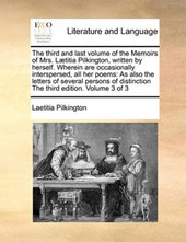 The Third and Last Volume of the Memoirs of Mrs. L]titia Pilkington, Written by Herself. Wherein Are Occasionally Interspersed, All Her Poems