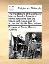 The meditations of the Emperor Marcus Aurelius Antoninus. Newly translated from the Greek: with notes, and an account of his life. Third edition. - Marcus Aurelius, Emperor of Rome - 9781171071167