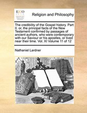 The Credibility of the Gospel History. Part II. Or, the Principal Facts of the New Testament Confirmed by Passages of Ancient Authors, Who Were Contemporary with Our Saviour or His Apostles, or Lived 