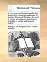 A discourse on Christian perfection, written to a person of great note, by the Archbishop of Cambray - Francois de Salignac de la Mo Fenelon - 9781171126379