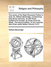The Works of the Right Reverend Father in God, Dr. William Beveridge, Containining [Sic] All His Sermons, as Well Those Publish'd by Himself, as Those Since His Death. the Second Edition. in Two Volum