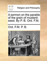 A Sermon on the Parable of the Grain of Mustard-Seed. by P. B. Ord. F.M. - Ord F M P B - 9781171165378