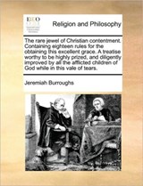 The Rare Jewel of Christian Contentment. Containing Eighteen Rules for the Obtaining This Excellent Grace. a Treatise Worthy to Be Highly Prized, and Diligently Improved by All the Afflicted Children of God While in This Vale of Tears. - Jeremiah Burroughs - 9781171428633