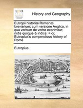 Eutropii Historiae Romanae Breviarium; Cum Versione Anglica, in Qua Verbum de Verbo Exprimitur; Notis Quoque & Indice