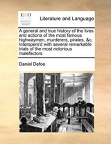A   General and True History of the Lives and Actions of the Most Famous Highwaymen, Murderers, Pirates, &C. Interspers'd with Several Remarkable Tria - Defoe, Daniel - 9781171449461