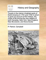 Travels in the Interior Inhabited Parts of North America in 1791 and 1792 in Which Is Given an Account of the Indians, the Mode of Life Among the New Settlers of Both Canadas, New York, New England, New Brunswick, and Nova Scotia - CAMPBELL,  P Patrick - 9781171479284