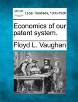 Economics of Our Patent System. - Floyd L Vaughan - 9781240016389