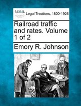 Railroad Traffic and Rates. Volume 1 of 2 - Emory R Johnson - 9781240074136