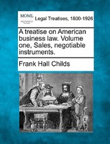 A treatise on American business law. Volume one, Sales, negotiable instruments. - Frank Hall Childs - 9781240074273