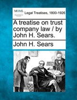 A Treatise on Trust Company Law / By John H. Sears. - John H Sears - 9781240077526