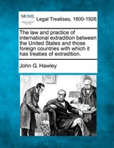 The Law and Practice of International Extradition Between the United States and Those Foreign Countries with Which It Has Treaties of Extradition. - John G Hawley - 9781240077861