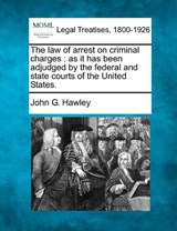 The Law of Arrest on Criminal Charges - John G Hawley - 9781240117000