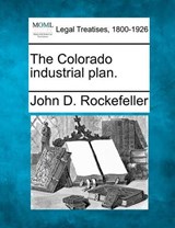 The Colorado Industrial Plan. - Senator John D Rockefeller - 9781240118328