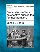Declarations of Trust as Effective Substitutes for Incorporation. - John H Sears - 9781240119370