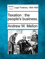 Taxation: The People's Business. - Andrew W. Mellon - 9781240127092