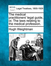 The Medical Practitioners' Legal Guide, Or, the Laws Relating to the Medical Profession.