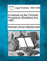 A Manual on the Criminal Procedure (Scotland) ACT, 1887. - Norman Doran MacDonald - 9781240178995