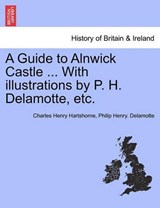 A Guide to Alnwick Castle ... With illustrations by P. H. Delamotte, etc. - Hartshorne, Charles Henry - 9781240863198