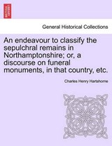 An endeavour to classify the sepulchral remains in Northamptonshire; or, a discourse on funeral monuments, in that country, etc. - Hartshorne, Charles Henry - 9781240908653