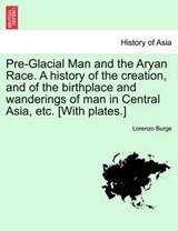 Pre-Glacial Man and the Aryan Race. A history of the creation, and of the birthplace and wanderings of man in Central Asia, etc. [With plates.] - Burge, Lorenzo - 9781240909117