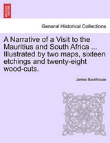 A Narrative of a Visit to the Mauritius and South Africa ... Illustrated by two maps, sixteen etchings and twenty-eight wood-cuts. - Backhouse, James - 9781240909551