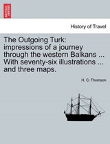 The Outgoing Turk: impressions of a journey through the western Balkans ... With seventy-six illustrations ... and three maps. - Thomson, H. C. - 9781240910335