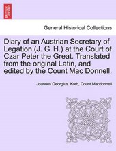 Diary of an Austrian Secretary of Legation (J. G. H.) at the Court of Czar Peter the Great. Translated from the Original Latin, and Edited by the Coun