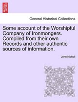 Some account of the Worshipful Company of Ironmongers. Compiled from their own Records and other authentic sources of information. - Nicholl, John - 9781240922796